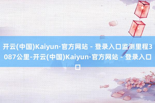 开云(中国)Kaiyun·官方网站 - 登录入口监测里程30
