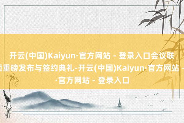 开云(中国)Kaiyun·官方网站 - 登录入口会议联结举办