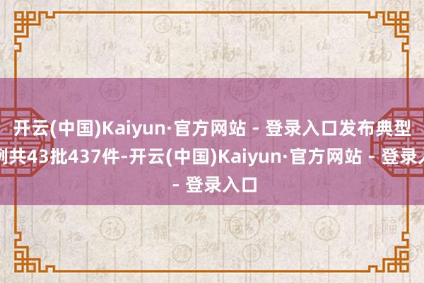 开云(中国)Kaiyun·官方网站 - 登录入口发布典型案例共43批437件-开云(中国)Kaiyun·官方网站 - 登录入口