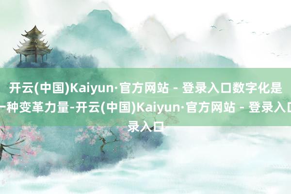 开云(中国)Kaiyun·官方网站 - 登录入口数字化是一种