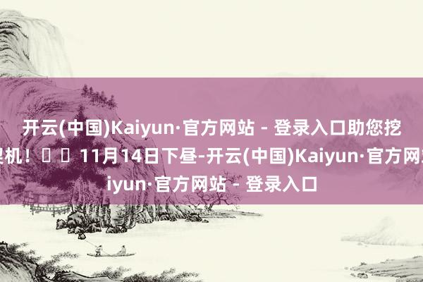 开云(中国)Kaiyun·官方网站 - 登录入口助您挖掘后劲