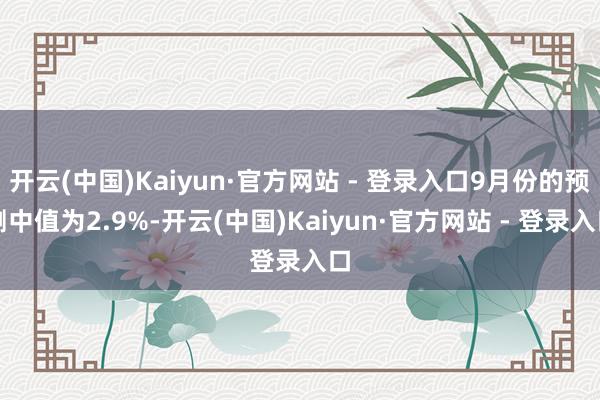 开云(中国)Kaiyun·官方网站 - 登录入口9月份的预测中值为2.9%-开云(中国)Kaiyun·官方网站 - 登录入口
