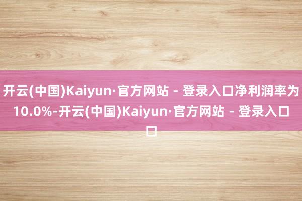 开云(中国)Kaiyun·官方网站 - 登录入口净利润率为1