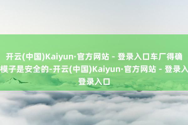 开云(中国)Kaiyun·官方网站 - 登录入口车厂得确保模子是安全的-开云(中国)Kaiyun·官方网站 - 登录入口