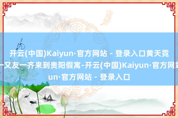 开云(中国)Kaiyun·官方网站 - 登录入口黄天霓和那时