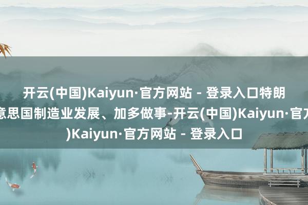 开云(中国)Kaiyun·官方网站 - 登录入口特朗普念念要