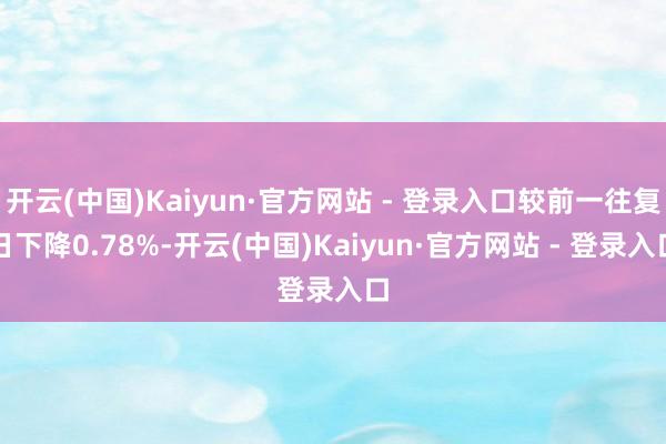 开云(中国)Kaiyun·官方网站 - 登录入口较前一往复日下降0.78%-开云(中国)Kaiyun·官方网站 - 登录入口