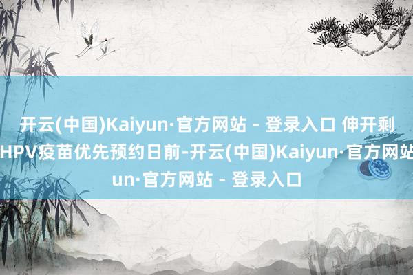 开云(中国)Kaiyun·官方网站 - 登录入口 伸开剩余68%男性HPV疫苗优先预约日前-开云(中国)Kaiyun·官方网站 - 登录入口