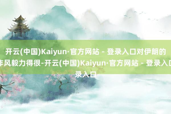 开云(中国)Kaiyun·官方网站 - 登录入口对伊朗的作风